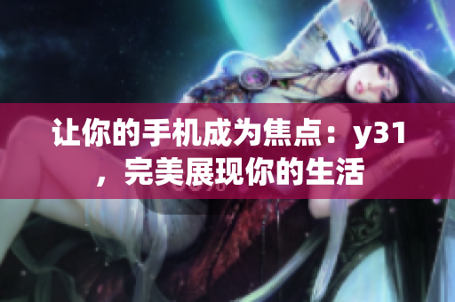 让你的手机成为焦点：y31，完美展现你的生活