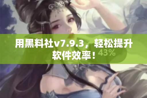 用黑料社v7.9.3，轻松提升软件效率！