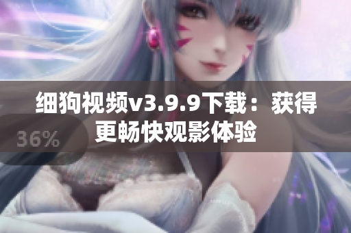 细狗视频v3.9.9下载：获得更畅快观影体验