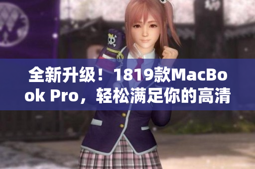 全新升级！1819款MacBook Pro，轻松满足你的高清流畅体验