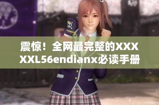 震惊！全网最完整的XXXXXL56endianx必读手册！