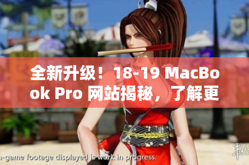 全新升级！18-19 MacBook Pro 网站揭秘，了解更多稳定性与高速性能