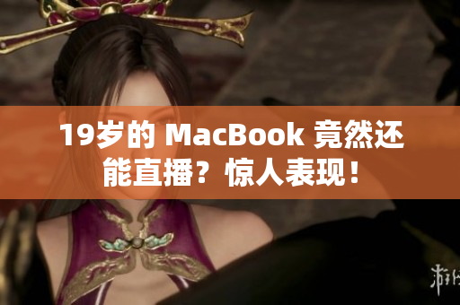 19岁的 MacBook 竟然还能直播？惊人表现！