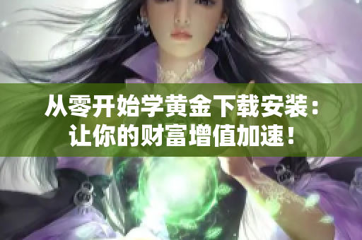 从零开始学黄金下载安装：让你的财富增值加速！