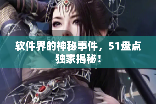 软件界的神秘事件，51盘点独家揭秘！