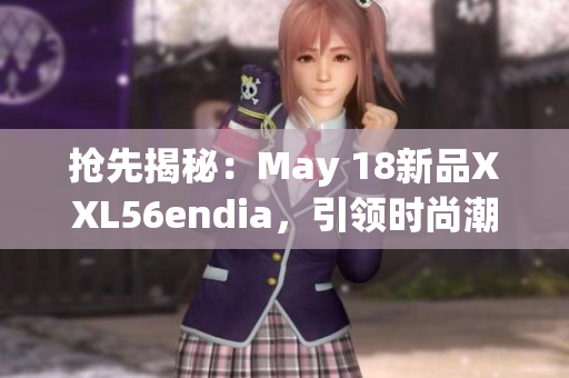 抢先揭秘：May 18新品XXL56endia，引领时尚潮流
