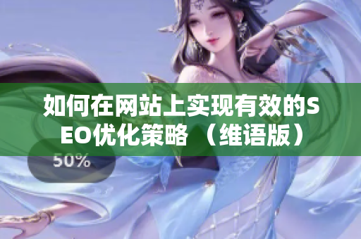 如何在网站上实现有效的SEO优化策略 （维语版）