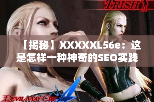 【揭秘】XXXXXL56e：这是怎样一种神奇的SEO实践方法？