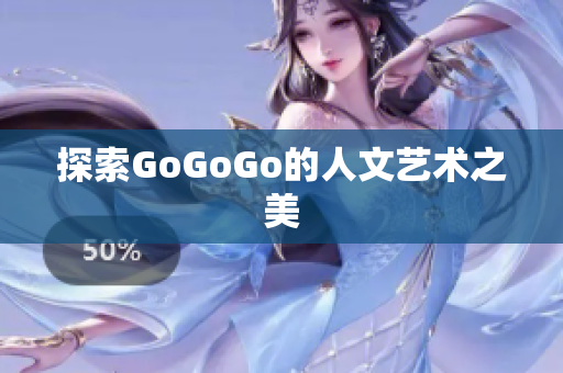 探索GoGoGo的人文艺术之美