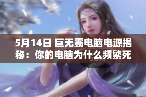 5月14日 巨无霸电脑电源揭秘：你的电脑为什么频繁死机？