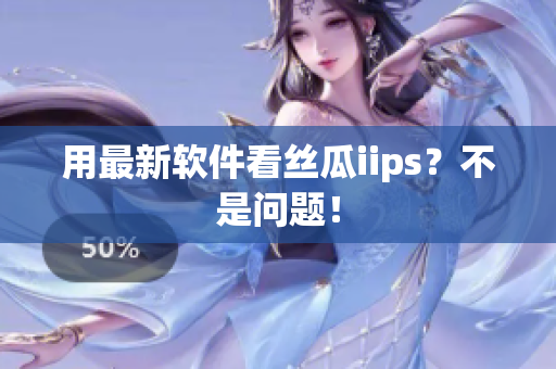 用最新软件看丝瓜iips？不是问题！