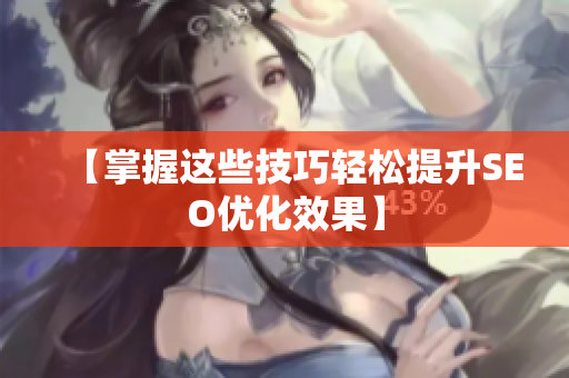 【掌握这些技巧轻松提升SEO优化效果】