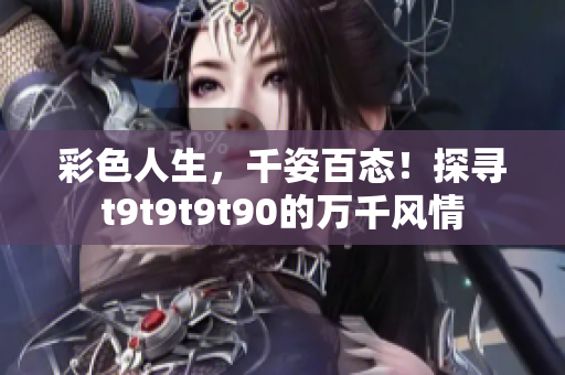 彩色人生，千姿百态！探寻t9t9t9t90的万千风情