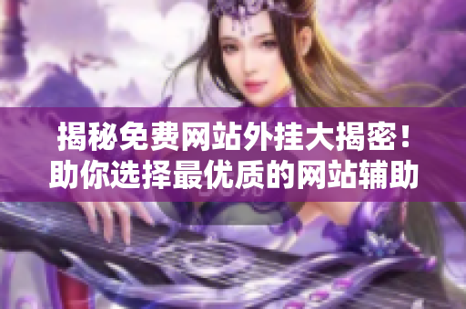 揭秘免费网站外挂大揭密！助你选择最优质的网站辅助软件