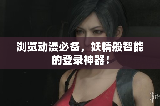 浏览动漫必备，妖精般智能的登录神器！