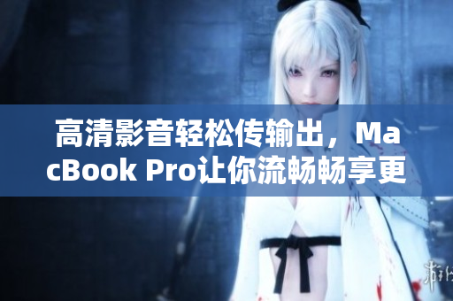 高清影音轻松传输出，MacBook Pro让你流畅畅享更多！