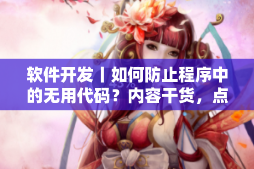 软件开发丨如何防止程序中的无用代码？内容干货，点击即收获！