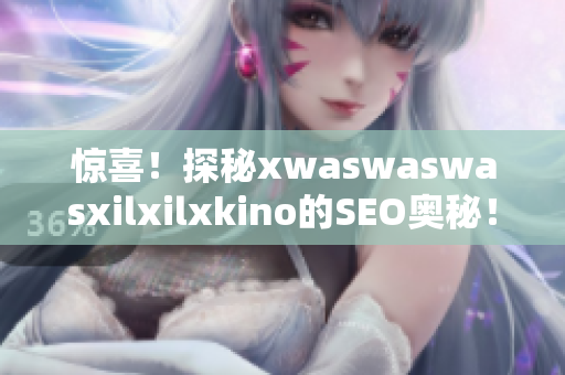 惊喜！探秘xwaswaswasxilxilxkino的SEO奥秘！