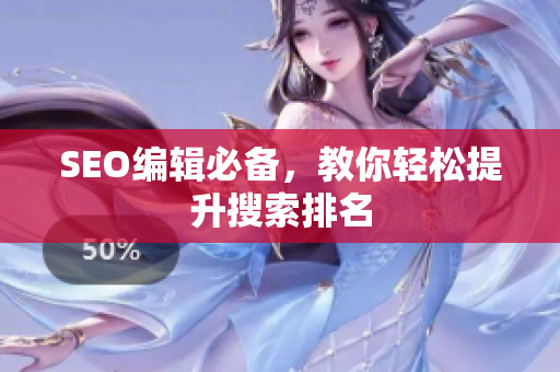 SEO编辑必备，教你轻松提升搜索排名