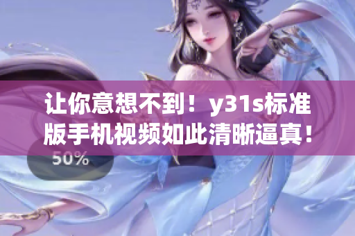 让你意想不到！y31s标准版手机视频如此清晰逼真！