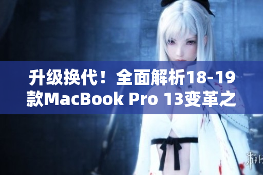 升级换代！全面解析18-19款MacBook Pro 13变革之路