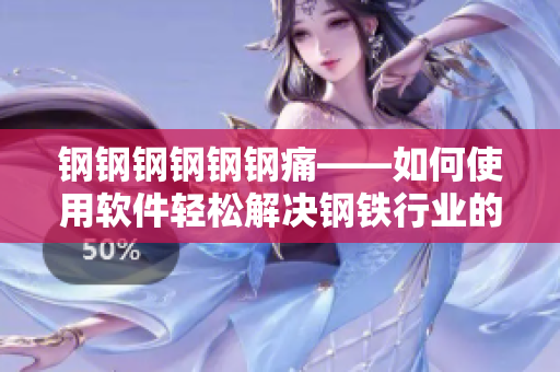 钢钢钢钢钢钢痛——如何使用软件轻松解决钢铁行业的疼痛问题？