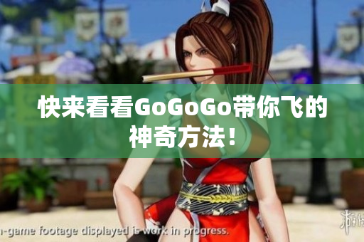 快来看看GoGoGo带你飞的神奇方法！