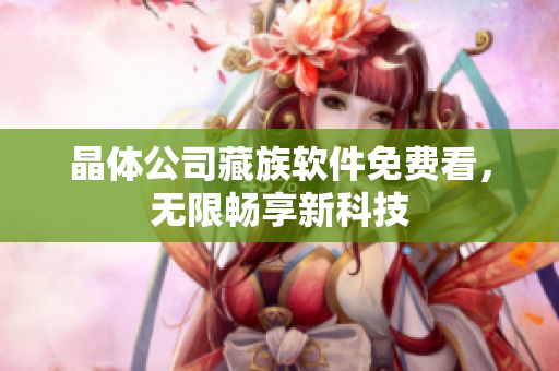 晶体公司藏族软件免费看，无限畅享新科技