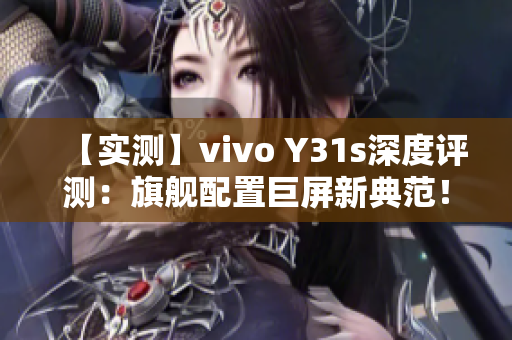 【实测】vivo Y31s深度评测：旗舰配置巨屏新典范！