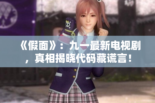《假面》：九一最新电视剧，真相揭晓代码藏谎言！