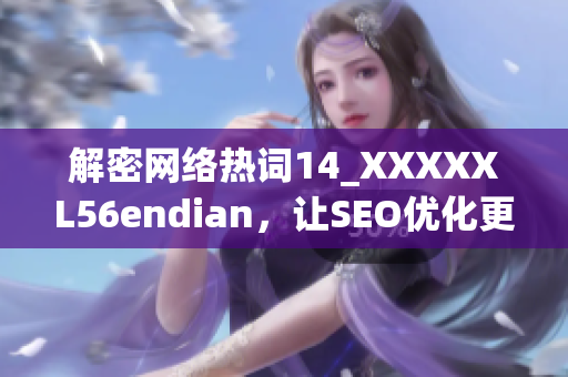 解密网络热词14_XXXXXL56endian，让SEO优化更精准！