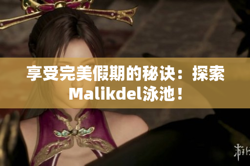 享受完美假期的秘诀：探索Malikdel泳池！