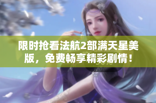 限时抢看法航2部满天星美版，免费畅享精彩剧情！