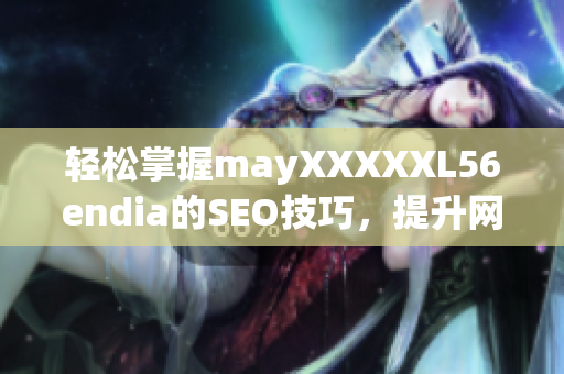 轻松掌握mayXXXXXL56endia的SEO技巧，提升网站排名