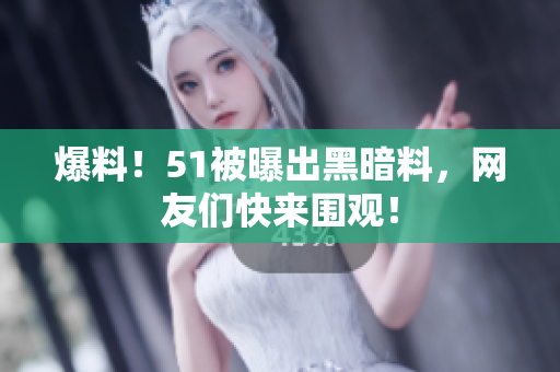 爆料！51被曝出黑暗料，网友们快来围观！