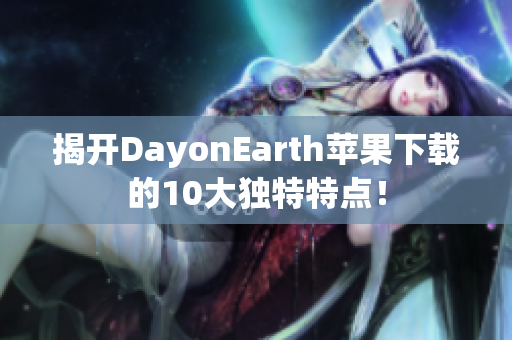 揭开DayonEarth苹果下载的10大独特特点！