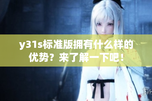 y31s标准版拥有什么样的优势？来了解一下吧！