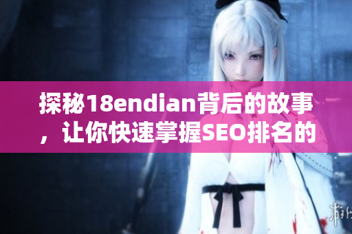 探秘18endian背后的故事，让你快速掌握SEO排名的关键！