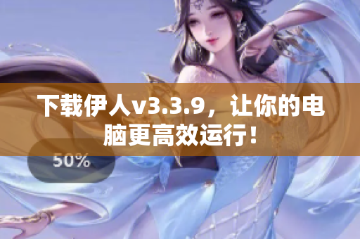 下载伊人v3.3.9，让你的电脑更高效运行！