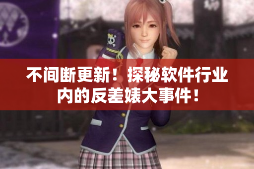 不间断更新！探秘软件行业内的反差婊大事件！