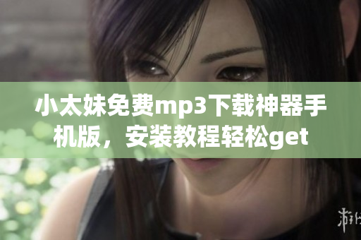 小太妹免费mp3下载神器手机版，安装教程轻松get