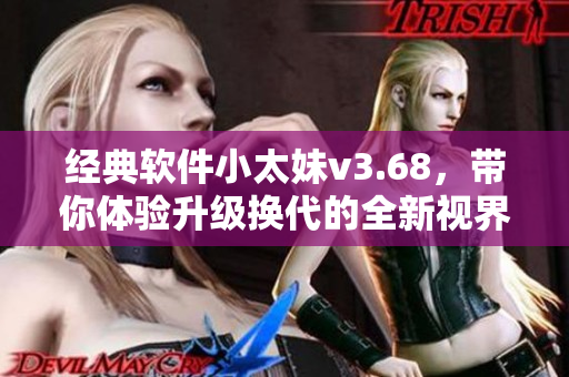 经典软件小太妹v3.68，带你体验升级换代的全新视界