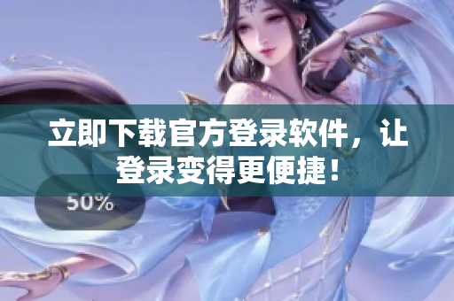 立即下载官方登录软件，让登录变得更便捷！