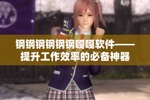 钢钢钢钢钢钢嘎嘎软件——提升工作效率的必备神器