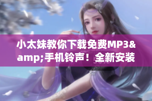 小太妹教你下载免费MP3&手机铃声！全新安装大全问世！