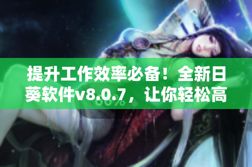 提升工作效率必备！全新日葵软件v8.0.7，让你轻松高效完成任务！