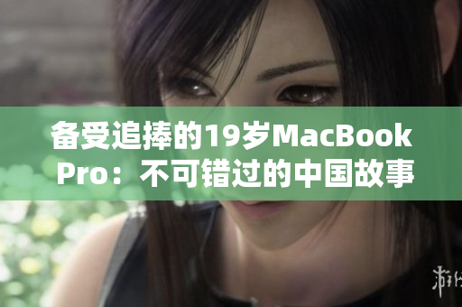 备受追捧的19岁MacBook Pro：不可错过的中国故事
