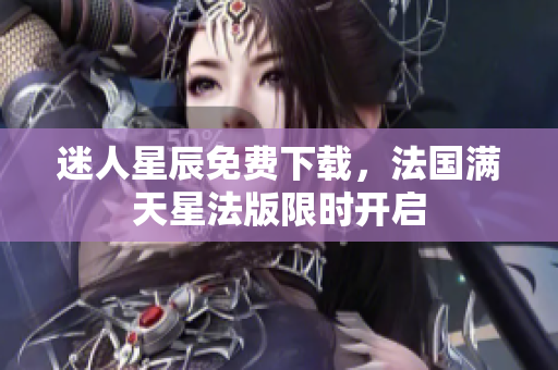 迷人星辰免费下载，法国满天星法版限时开启