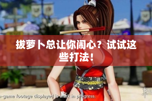拔萝卜总让你闹心？试试这些打法！