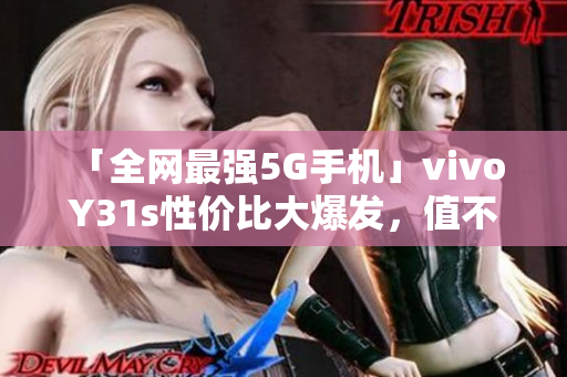 「全网最强5G手机」vivo Y31s性价比大爆发，值不值得买？